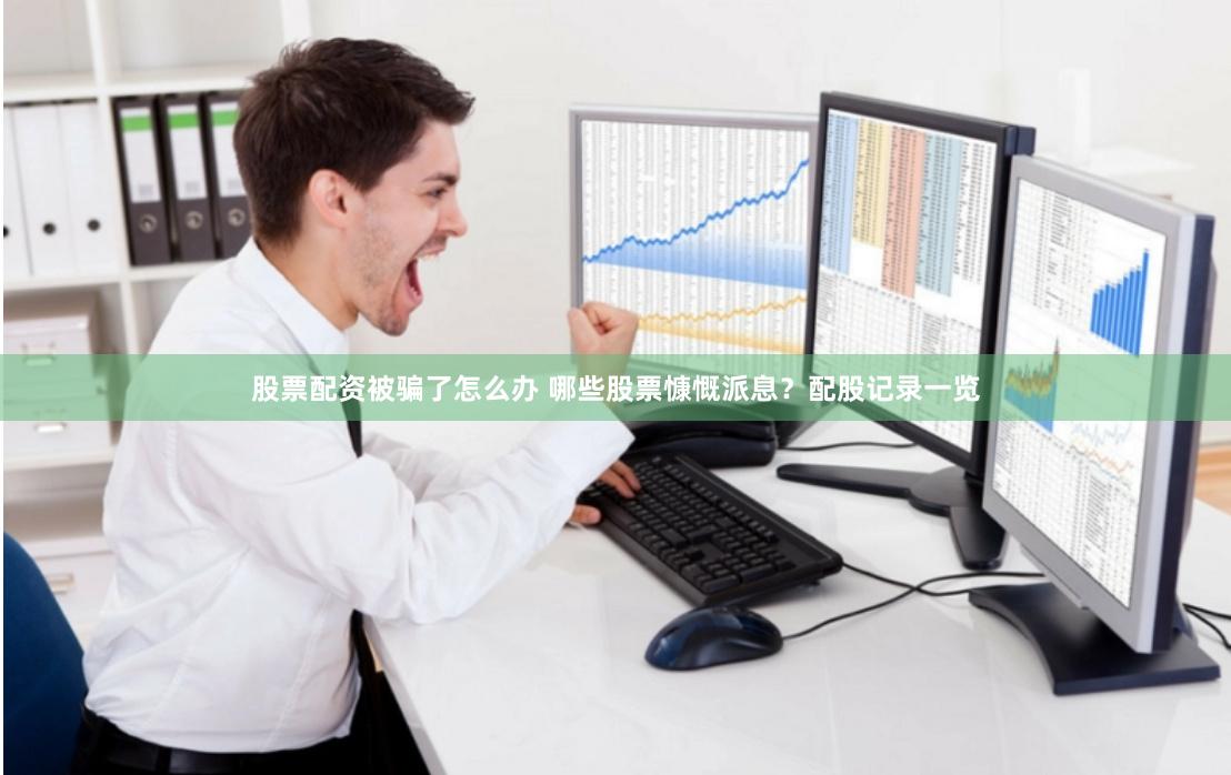 股票配资被骗了怎么办 哪些股票慷慨派息？配股记录一览