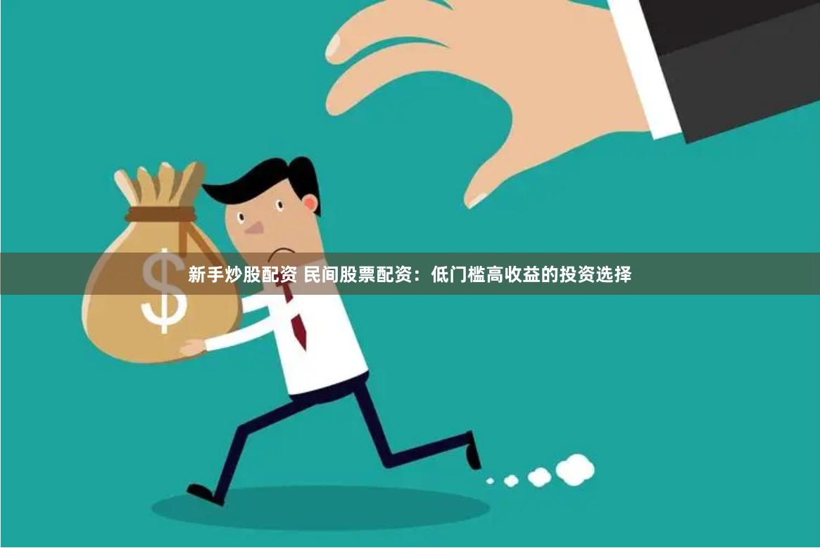 新手炒股配资 民间股票配资：低门槛高收益的投资选择