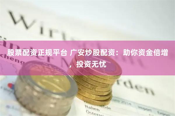 股票配资正规平台 广安炒股配资：助你资金倍增，投资无忧