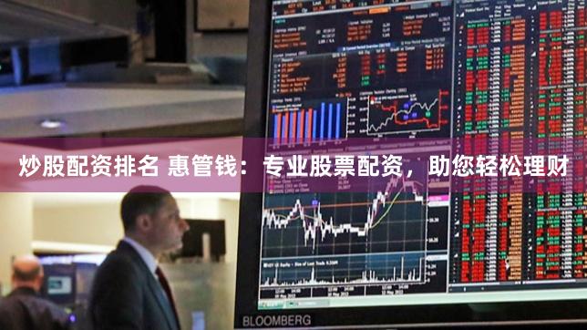 炒股配资排名 惠管钱：专业股票配资，助您轻松理财