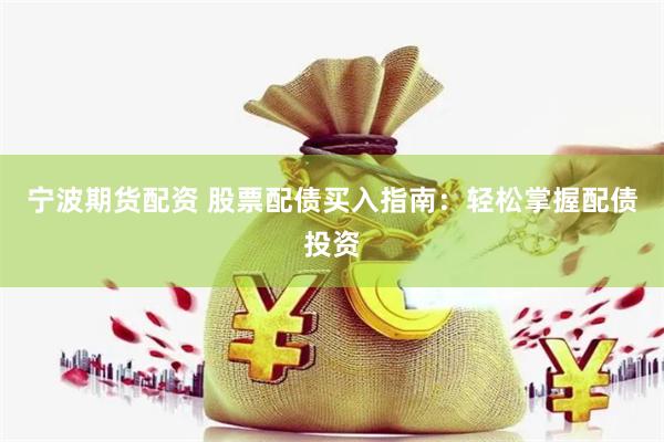 宁波期货配资 股票配债买入指南：轻松掌握配债投资