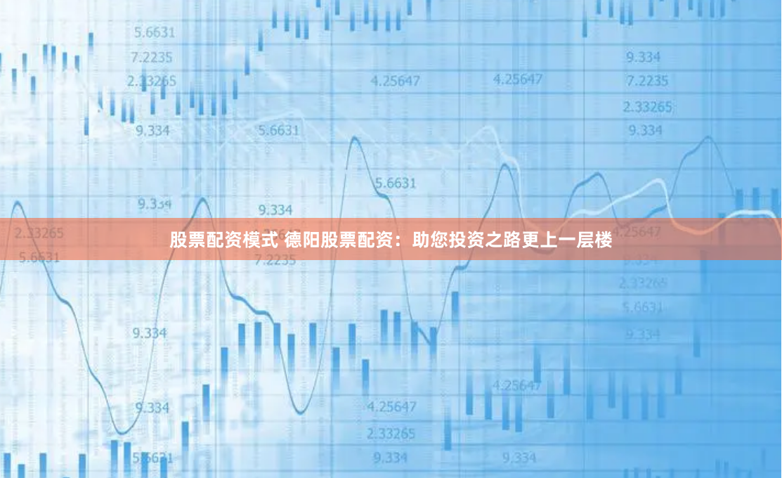 股票配资模式 德阳股票配资：助您投资之路更上一层楼