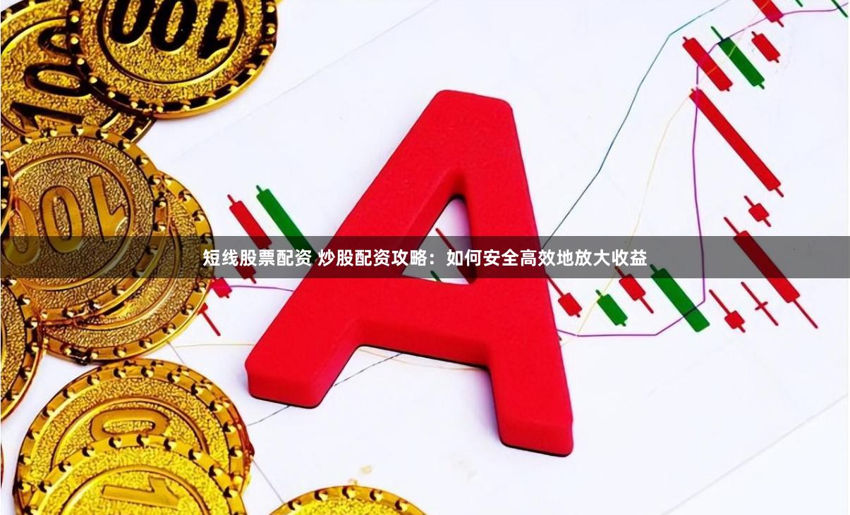 短线股票配资 炒股配资攻略：如何安全高效地放大收益