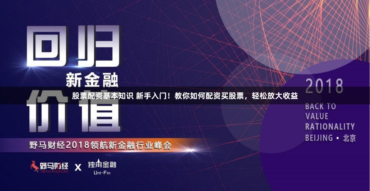 股票配资基本知识 新手入门！教你如何配资买股票，轻松放大收益