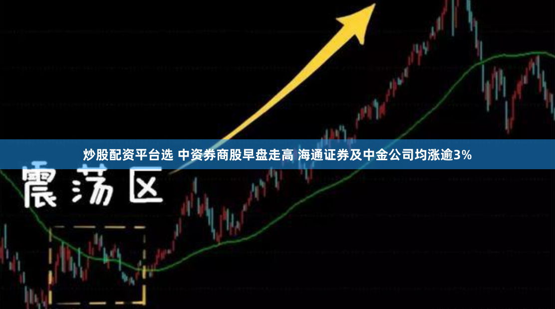 炒股配资平台选 中资券商股早盘走高 海通证券及中金公司均涨逾3%