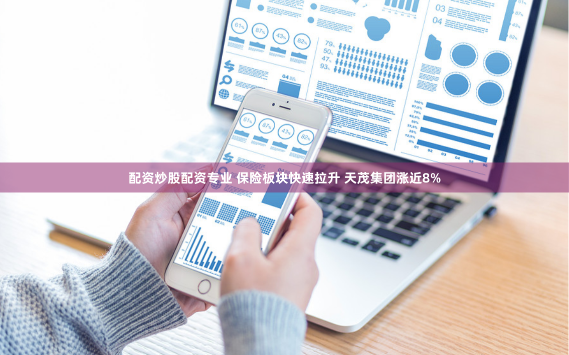 配资炒股配资专业 保险板块快速拉升 天茂集团涨近8%