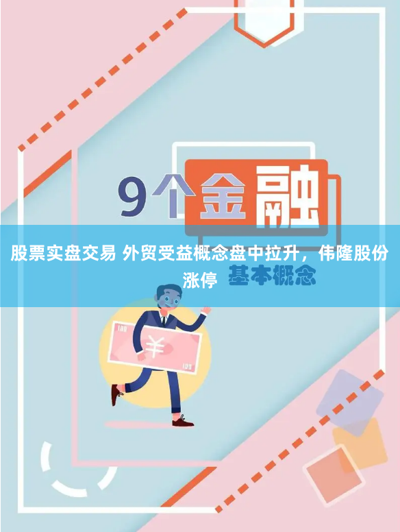 股票实盘交易 外贸受益概念盘中拉升，伟隆股份涨停