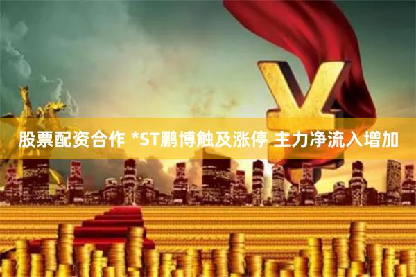 股票配资合作 *ST鹏博触及涨停 主力净流入增加