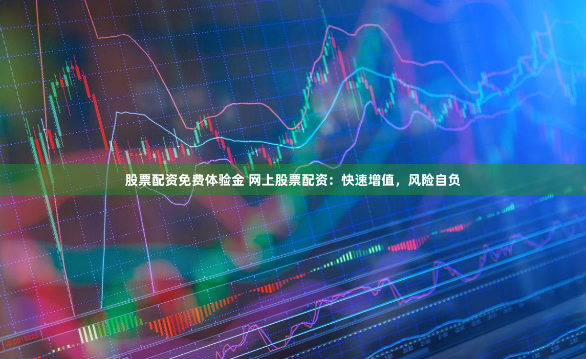 股票配资免费体验金 网上股票配资：快速增值，风险自负