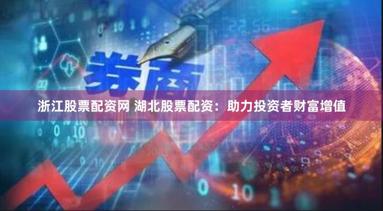 浙江股票配资网 湖北股票配资：助力投资者财富增值