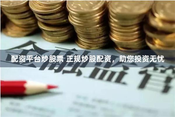 配资平台炒股票 正规炒股配资，助您投资无忧