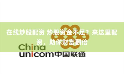 在线炒股配资 炒股资金不足？来这里配资，助你财富翻倍