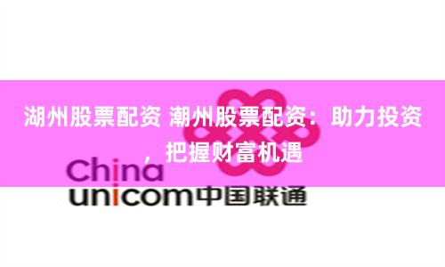 湖州股票配资 潮州股票配资：助力投资，把握财富机遇