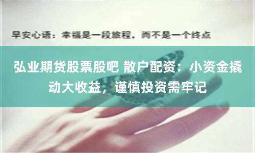 弘业期货股票股吧 散户配资：小资金撬动大收益，谨慎投资需牢记