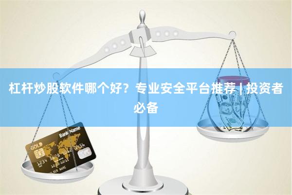 杠杆炒股软件哪个好？专业安全平台推荐 | 投资者必备
