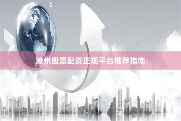 漳州股票配资正规平台推荐指南