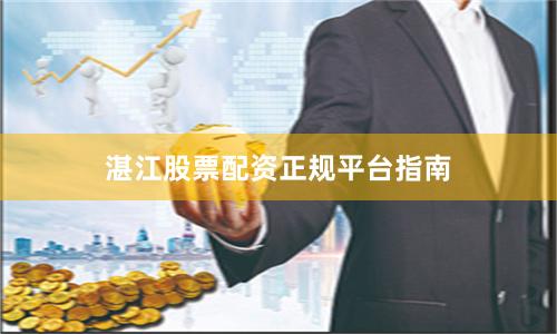 湛江股票配资正规平台指南