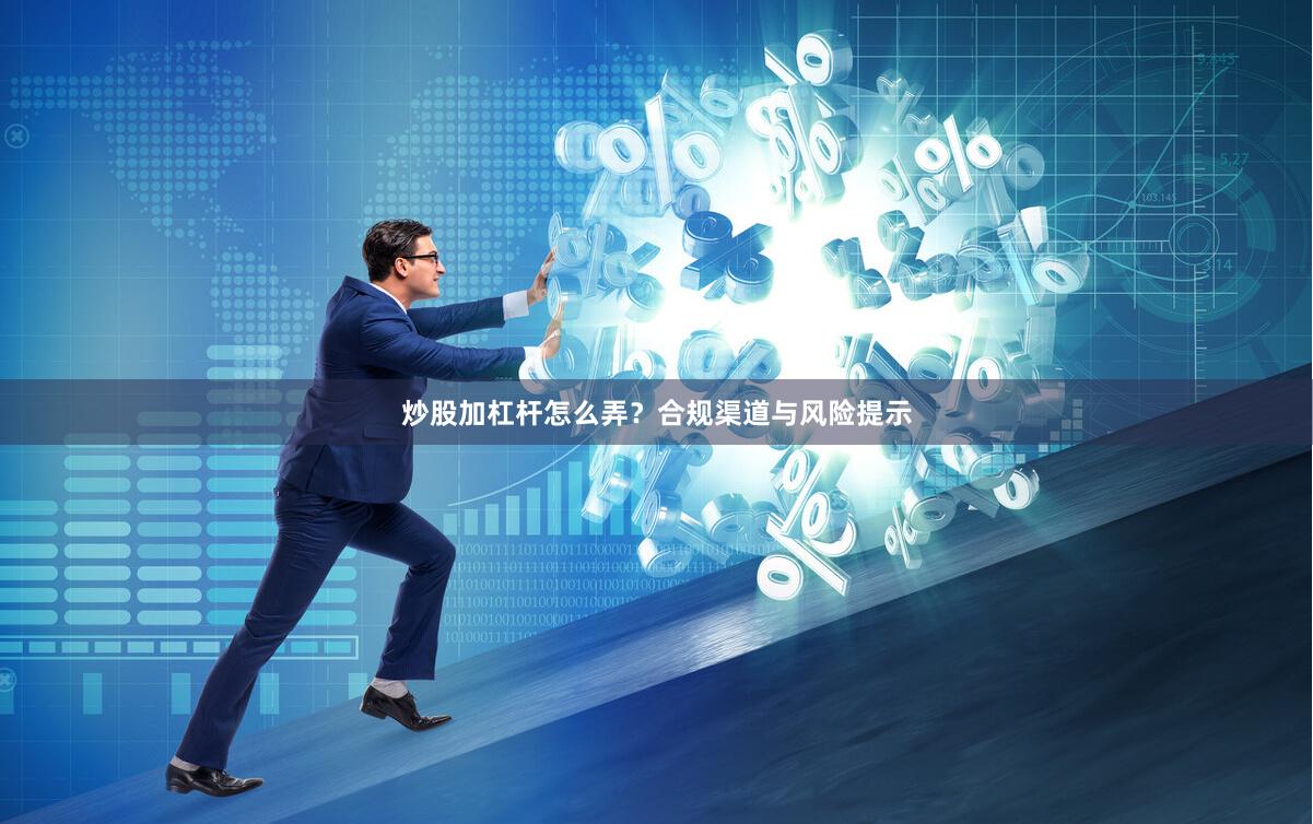 炒股加杠杆怎么弄？合规渠道与风险提示