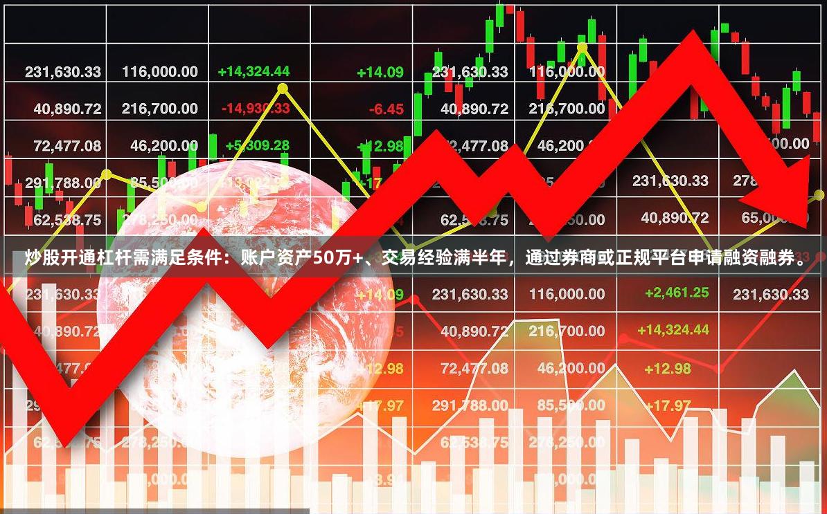 炒股开通杠杆需满足条件：账户资产50万+、交易经验满半年，通过券商或正规平台申请融资融券。