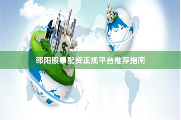 邵阳股票配资正规平台推荐指南