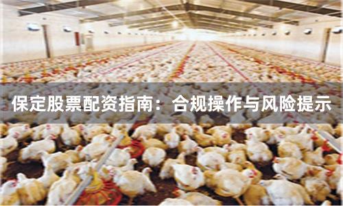 保定股票配资指南:合规操作与风险提示