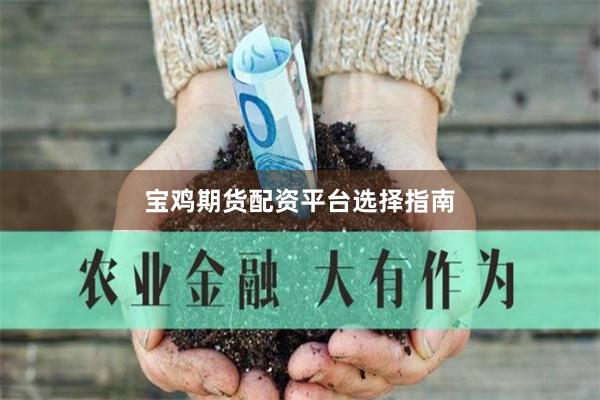 宝鸡期货配资平台选择指南