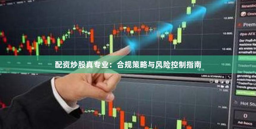 配资炒股真专业：合规策略与风险控制指南
