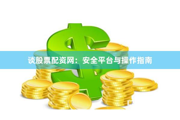 谈股票配资网：安全平台与操作指南