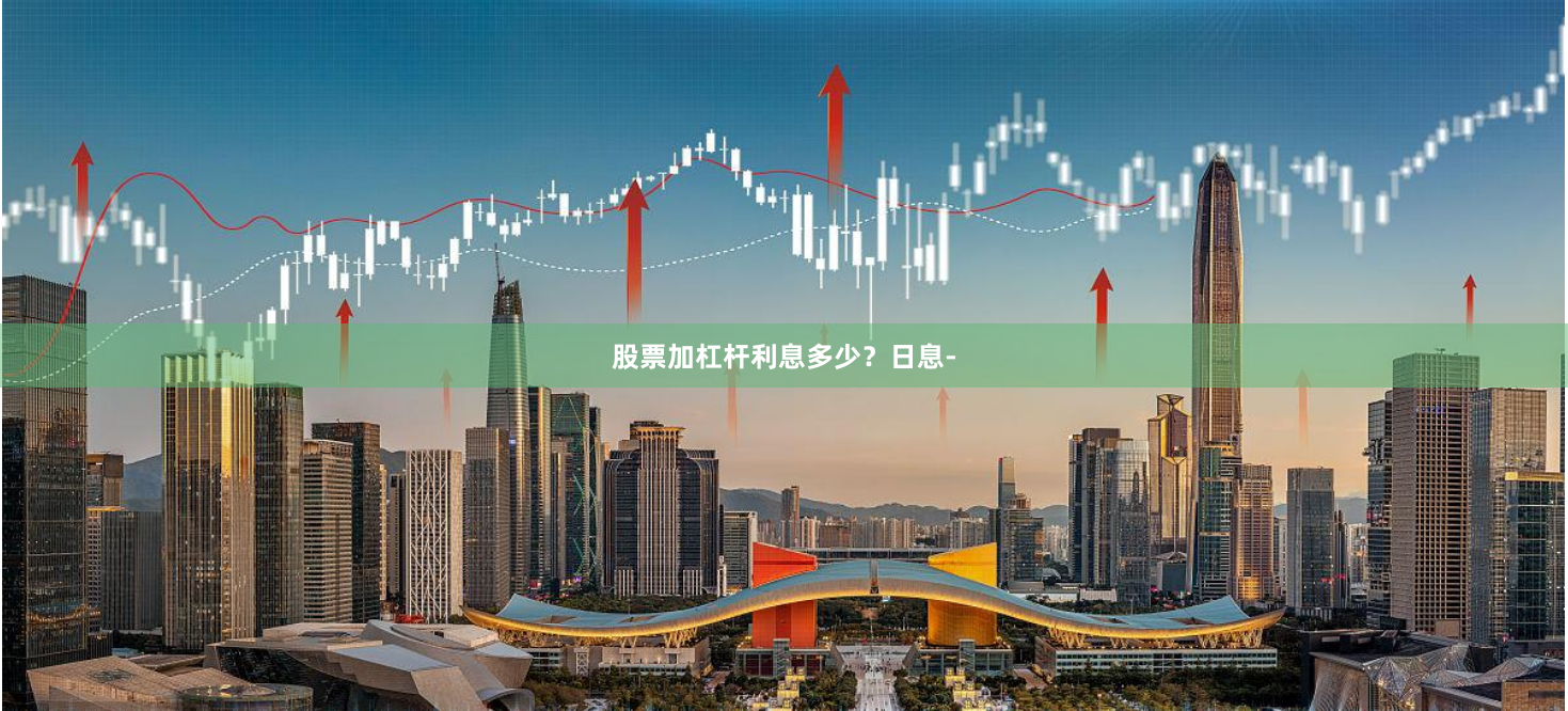 股票加杠杆利息多少？日息-