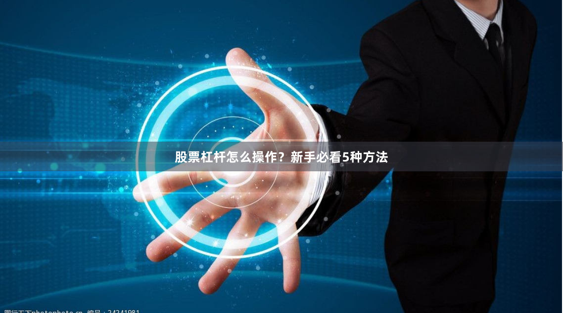 股票杠杆怎么操作？新手必看5种方法