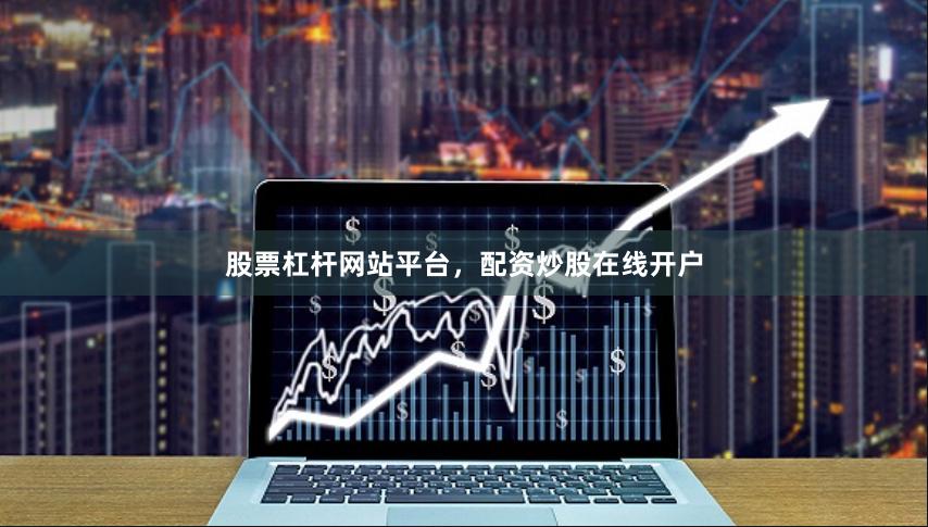 股票杠杆网站平台，配资炒股在线开户