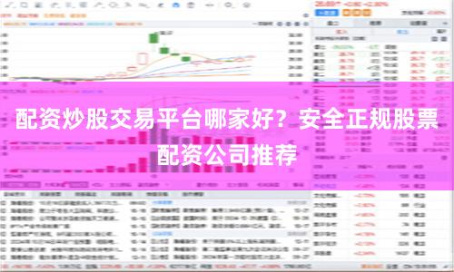 配资炒股交易平台哪家好？安全正规股票配资公司推荐
