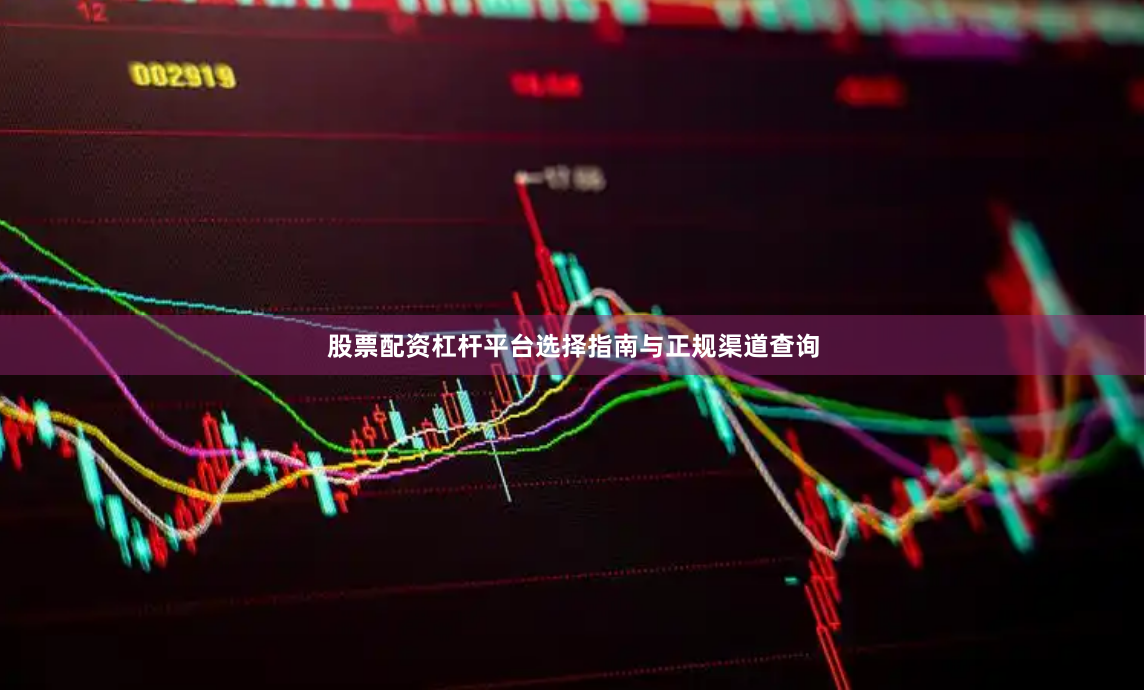 股票配资杠杆平台选择指南与正规渠道查询