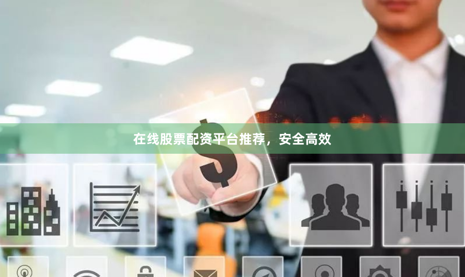 在线股票配资平台推荐，安全高效