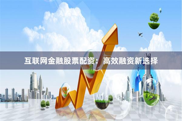 互联网金融股票配资：高效融资新选择