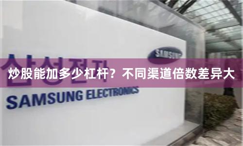 炒股能加多少杠杆？不同渠道倍数差异大