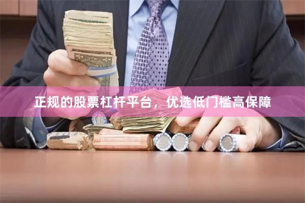 正规的股票杠杆平台，优选低门槛高保障