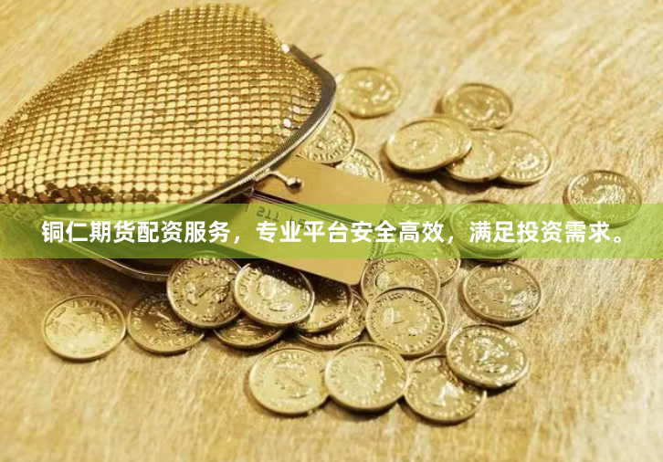 铜仁期货配资服务，专业平台安全高效，满足投资需求。