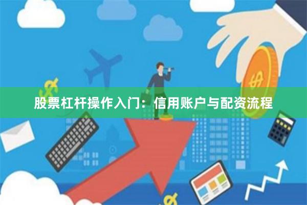 股票杠杆操作入门：信用账户与配资流程