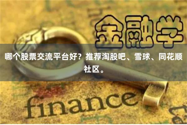 哪个股票交流平台好？推荐淘股吧、雪球、同花顺社区。