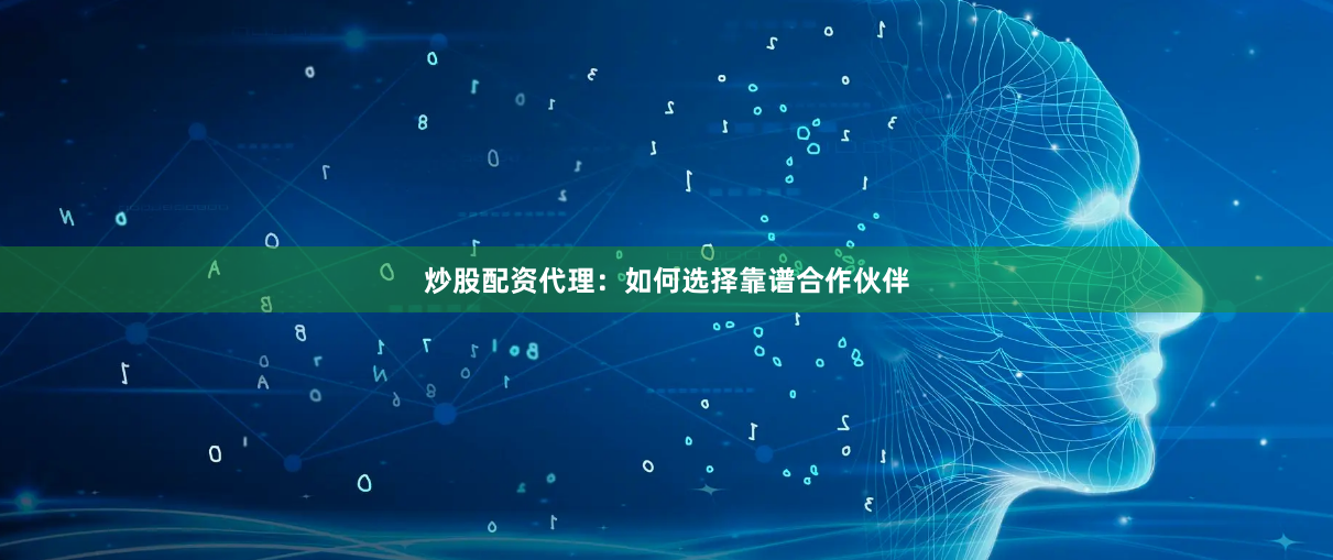 炒股配资代理：如何选择靠谱合作伙伴