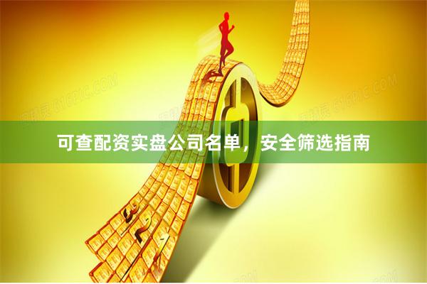 可查配资实盘公司名单，安全筛选指南