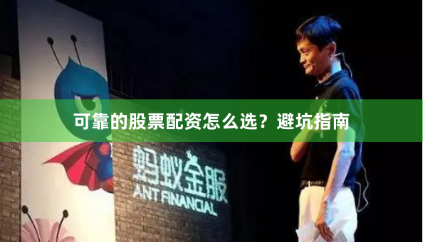可靠的股票配资怎么选？避坑指南