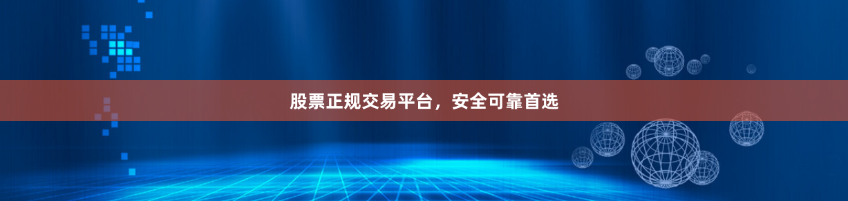 股票正规交易平台，安全可靠首选