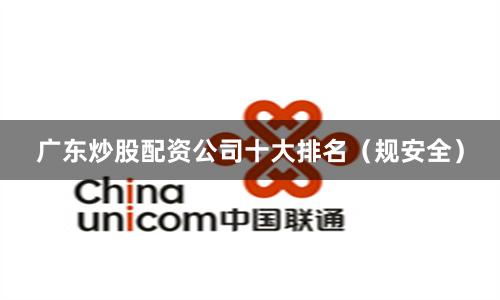 广东炒股配资公司十大排名(规安全)