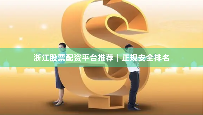 浙江股票配资平台推荐｜正规安全排名